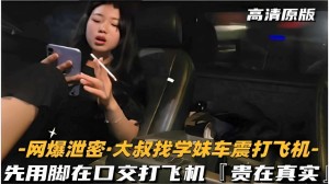 -网爆泄密大叔找学妹车震打飞机-先用脚再口交打飞机贵在真实