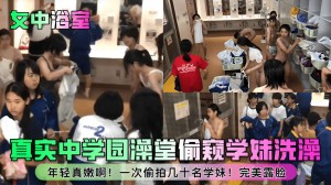 真买中学园澡堂偷拍学妹洗澡年轻真嫩啊一次偷拍几十名学妹完美露脸