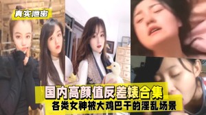 真实泄密国内高颜值反差婊合集各类女神被大鸡巴干的淫乱场景