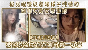 极品眼镜反差婊样子纯情的湖师大美女李玉婷泄密流出视图被包养金主爸爸像母狗一样草