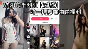 沈阳快手网红沈欣一对一裸舞啪啪啪福利