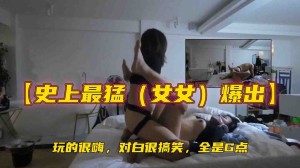 史上最猛女女爆出玩的很嗨对白很搞笑全是G点