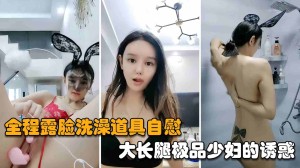 网红主播175大长腿极品少妇的诱惑全程露脸洗澡道具自慰