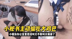 小秘书主动偷吃大鸡巴小骚货办公室里想淫叫又不敢