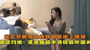 酒店月抛高速抽插丰满极品外围女迷恋长腿黑丝床上爆操