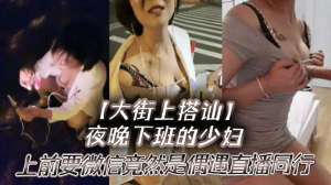 夜晚下班的少妇上前要微信竟然是偶遇自播同行哈哈体下还塞着跳蛋水到渠成相约租房一起来一炮