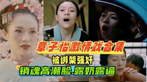 章子怡激情戏合集被老公的手下绑架强奸车震调教成性奴一脸高潮销魂撸感十足国际章名不虚传
