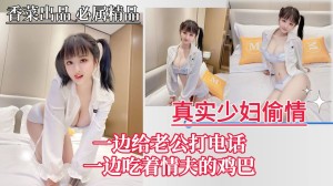 真实少妇偷情一边给老公打电话一边吃着情夫的鸡巴
