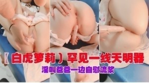 白虎萝莉罕见一线天一边叫爸爸一边自慰