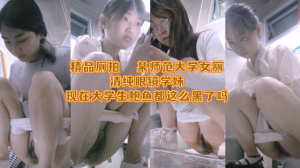 厕拍精品系列某师范大学女厕清纯眼镜学妹现在大学生鲍鱼都这么黑了吗