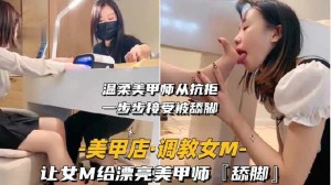 调教女奴让我的女奴母狗在美甲店做美甲的时候帮美甲师做舔脚服务