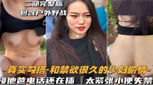 二部完整版包含户外野战-真实勾搭和禁欲很久的少妇偷情-接他爸电话还在插太紧张小便失禁