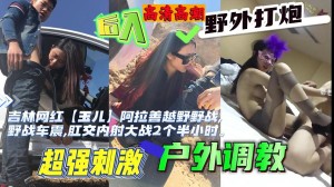 福利吉林网红玉儿越野野战野战车震肛交内射大战2个半小时