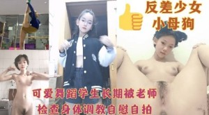 反差少女小母狗可爱舞蹈学生长期被老师检查身体调教自慰自拍