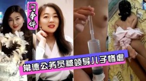 【最新泄密】【网曝门】常德公务员被领导儿子灌肠屈辱高潮