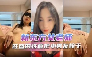 新东方女老师  月月嗷  极品小女神，森林浓密，旺盛的性瘾，把小男友榨干，内射抽搐 淫叫不止！