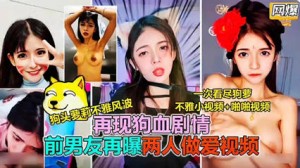 网曝流出狗头萝莉不雅风波 前男友再爆两人做爱视频