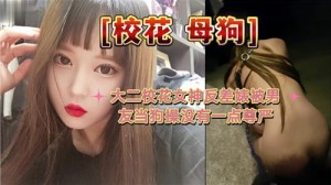 大二校花女神反差婊被男友当狗操没有一点尊严