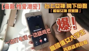高颜值女大学各种姿势做爱一边打电话一边舔鸡巴
