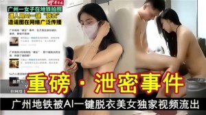 重磅泄密事件广州地铁被AI一键脱衣美女独家视频流出