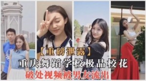 重庆舞蹈学校极品校花破处视频被男友流出