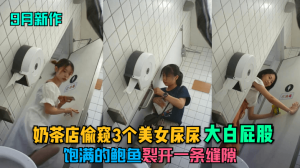 9月新作奶茶店偷窥3个美女尿尿大白屁股饱满的鲍鱼裂开一条缝隙
